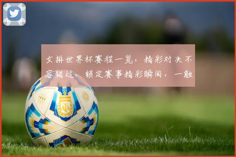 女排世界杯赛程一览，精彩对决不容错过，锁定赛事精彩瞬间，一触即达