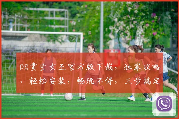 pg赏金女王官方版下载，独家攻略，轻松安装，畅玩不停，三步搞定