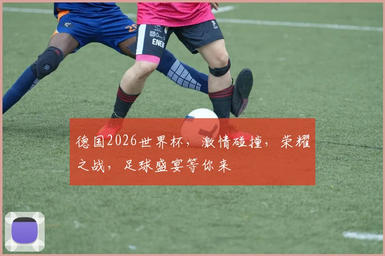 德国2026世界杯，激情碰撞，荣耀之战，足球盛宴等你来