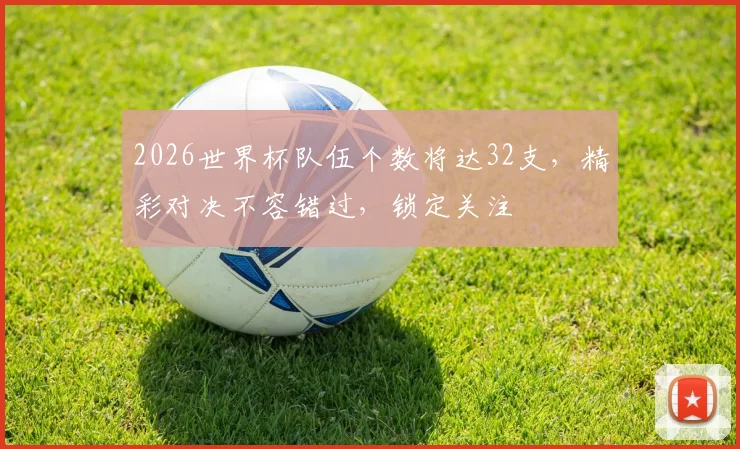 2026世界杯队伍个数将达32支，精彩对决不容错过，锁定关注