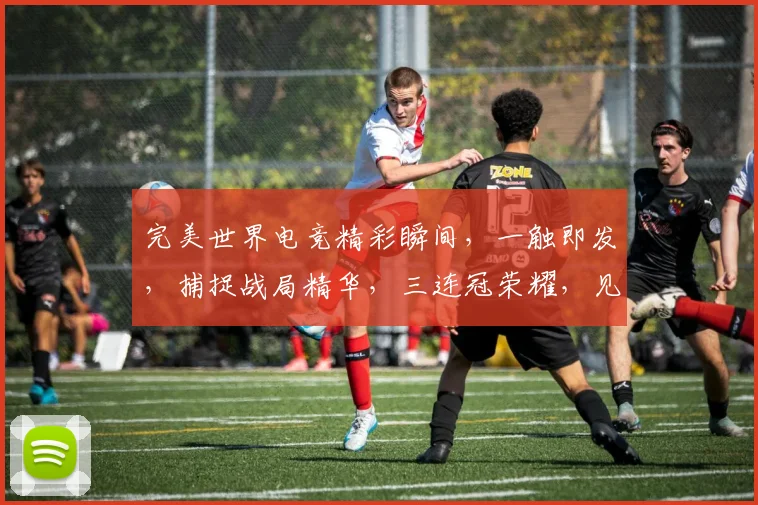 完美世界电竞精彩瞬间，一触即发，捕捉战局精华，三连冠荣耀，见证电竞传奇，
