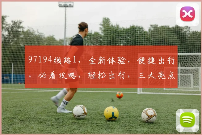 97194线路1，全新体验，便捷出行，必看攻略，轻松出行，三大亮点，不容错过