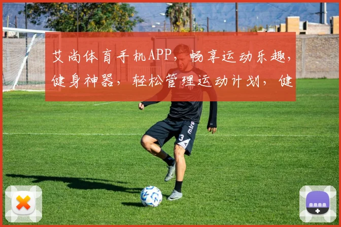 艾尚体育手机APP，畅享运动乐趣，健身神器，轻松管理运动计划，健康生活必备