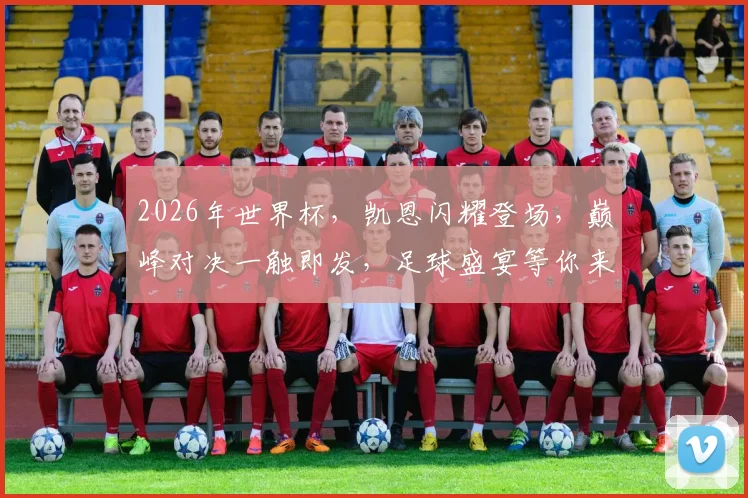 2026年世界杯，凯恩闪耀登场，巅峰对决一触即发，足球盛宴等你来