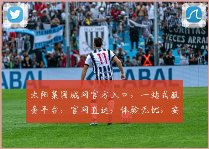 太阳集团城网官方入口，一站式服务平台，官网直达，体验无忧，安全可靠，三重保障，轻松登录。