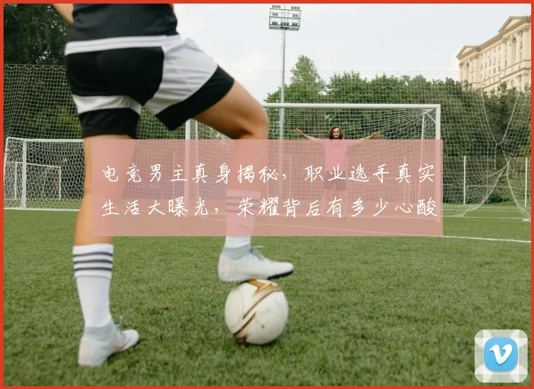 电竞男主真身揭秘，职业选手真实生活大曝光，荣耀背后有多少心酸