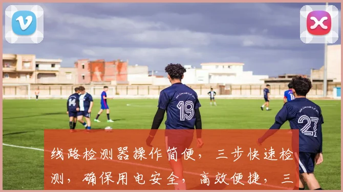 线路检测器操作简便，三步快速检测，确保用电安全，高效便捷，三重保障，值得信赖，。