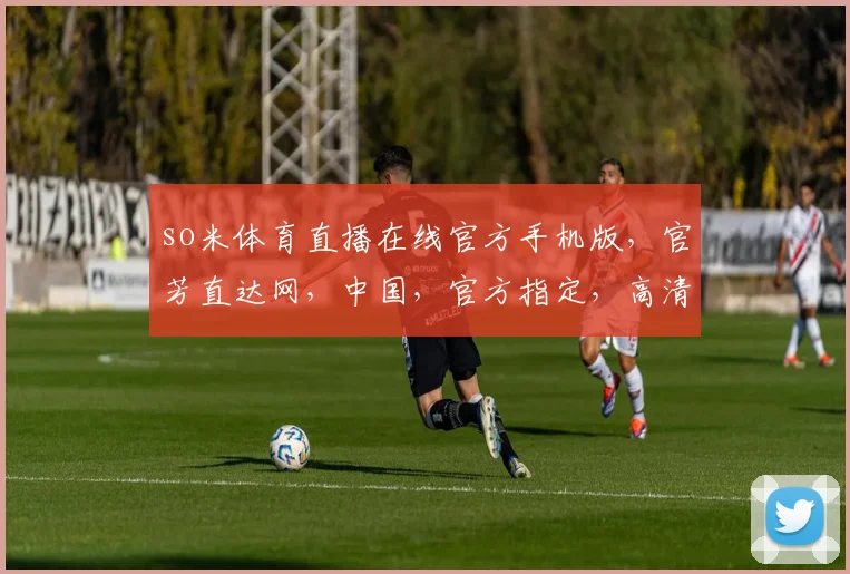 so米体育直播在线官方手机版，官芳直达网，中国，官方指定，高清观看，一网打尽