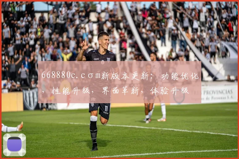 668880c.cσm新版本更新：功能优化，性能升级，界面革新，体验升级，三重惊喜，敬请期待，