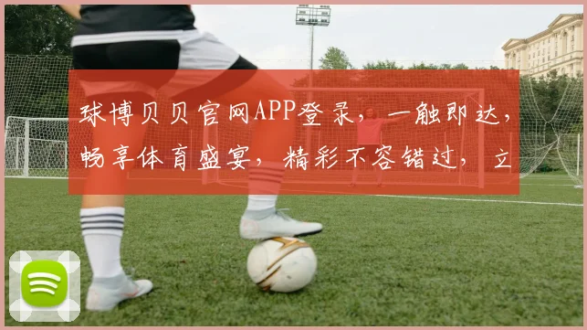 球博贝贝官网APP登录，一触即达，畅享体育盛宴，精彩不容错过，立即体验